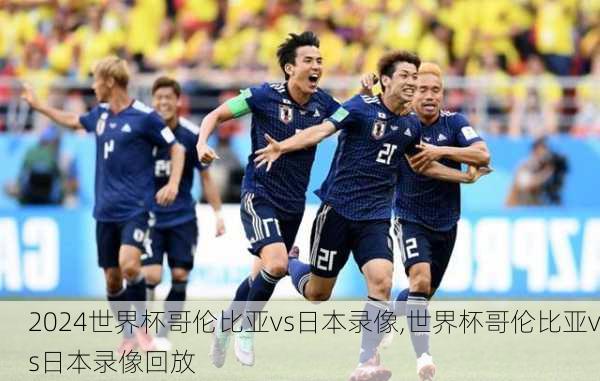 世界杯哥伦比亚vs日本录像,世界杯哥伦比亚vs日本录像回放