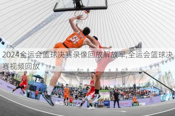 全运会篮球决赛录像回放解放军,全运会篮球决赛视频回放
