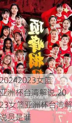 2023女篮亚洲杯台湾解说,2023女篮亚洲杯台湾解说员是谁