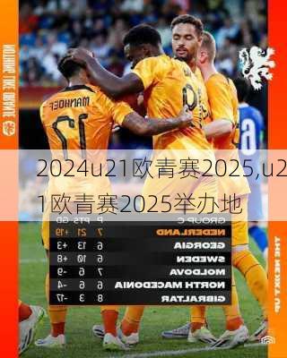 u21欧青赛2025,u21欧青赛2025举办地