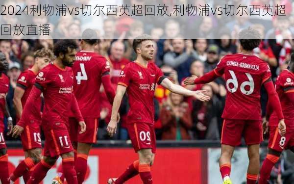 利物浦vs切尔西英超回放,利物浦vs切尔西英超回放直播