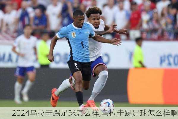 乌拉圭踢足球怎么样,乌拉圭踢足球怎么样啊