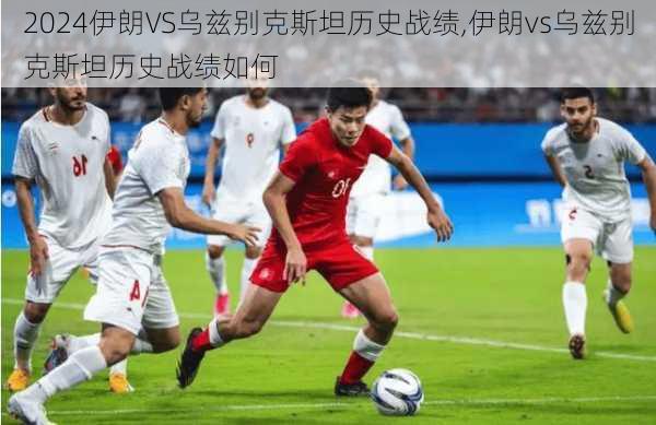 伊朗VS乌兹别克斯坦历史战绩,伊朗vs乌兹别克斯坦历史战绩如何