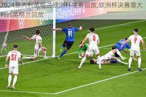 意大利英格兰欧洲杯决赛回放,欧洲杯决赛意大利vs英格兰回放