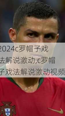c罗帽子戏法解说激动,c罗帽子戏法解说激动视频