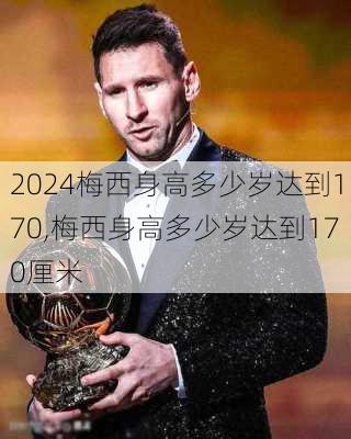梅西身高多少岁达到170,梅西身高多少岁达到170厘米
