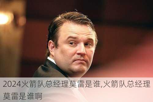 火箭队总经理莫雷是谁,火箭队总经理莫雷是谁啊