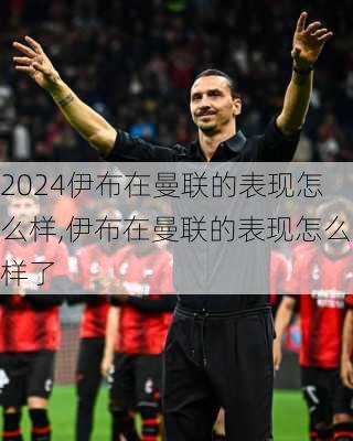 伊布在曼联的表现怎么样,伊布在曼联的表现怎么样了