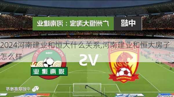 河南建业和恒大什么关系,河南建业和恒大房子怎么样