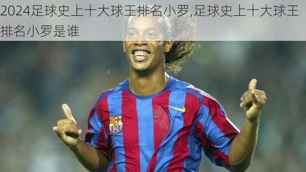 足球史上十大球王排名小罗,足球史上十大球王排名小罗是谁
