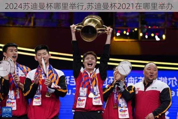 苏迪曼杯哪里举行,苏迪曼杯2021在哪里举办