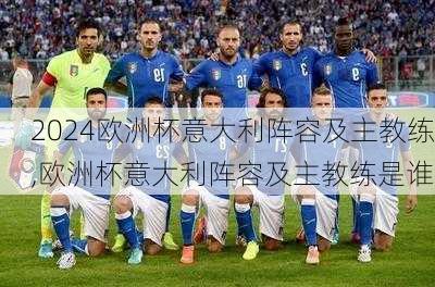 欧洲杯意大利阵容及主教练,欧洲杯意大利阵容及主教练是谁