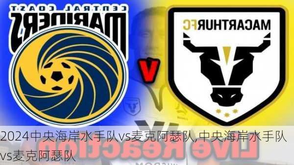 中央海岸水手队vs麦克阿瑟队,中央海岸水手队vs麦克阿瑟队