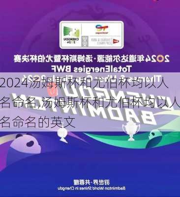 汤姆斯杯和尤伯杯均以人名命名,汤姆斯杯和尤伯杯均以人名命名的英文
