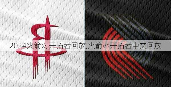 火箭对开拓者回放,火箭vs开拓者中文回放