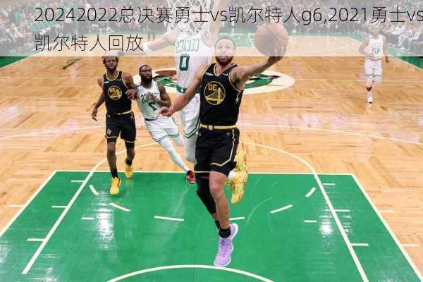 2022总决赛勇士vs凯尔特人g6,2021勇士vs凯尔特人回放