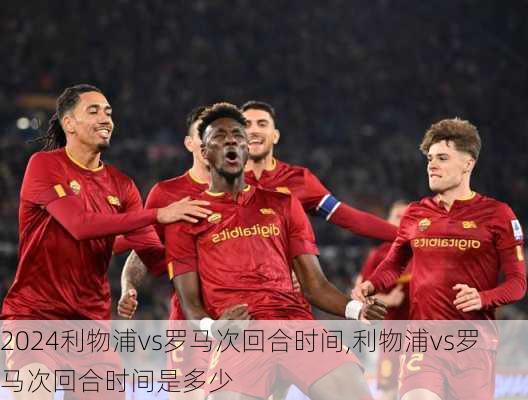 利物浦vs罗马次回合时间,利物浦vs罗马次回合时间是多少