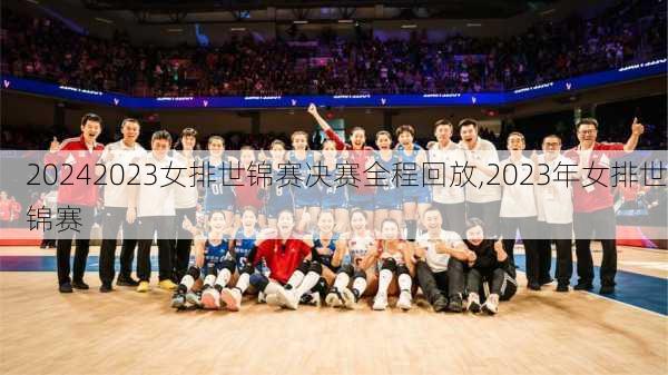 2023女排世锦赛决赛全程回放,2023年女排世锦赛