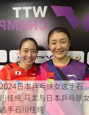 日本乒乓球女选手石川佳纯,马龙与日本乒乓球女选手石川佳纯
