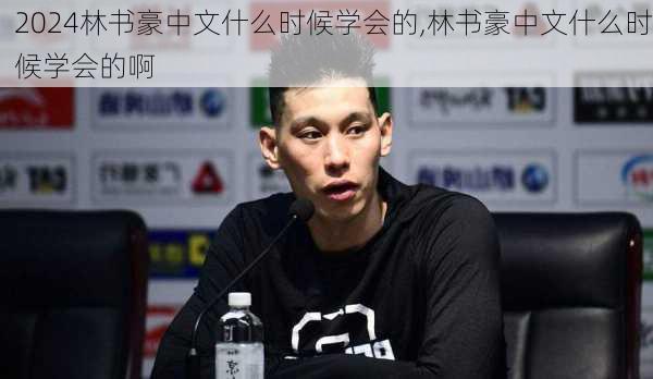 林书豪中文什么时候学会的,林书豪中文什么时候学会的啊