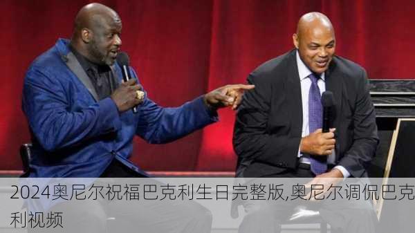 奥尼尔祝福巴克利生日完整版,奥尼尔调侃巴克利视频