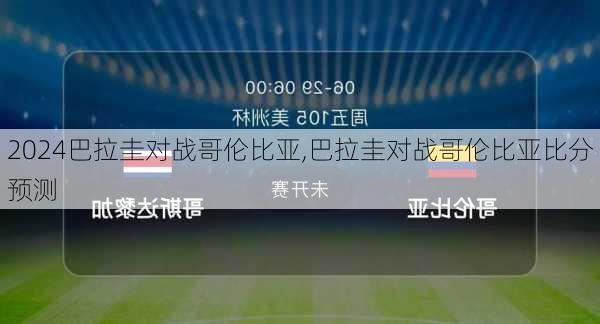 巴拉圭对战哥伦比亚,巴拉圭对战哥伦比亚比分预测