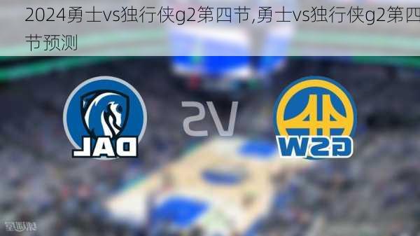 勇士vs独行侠g2第四节,勇士vs独行侠g2第四节预测