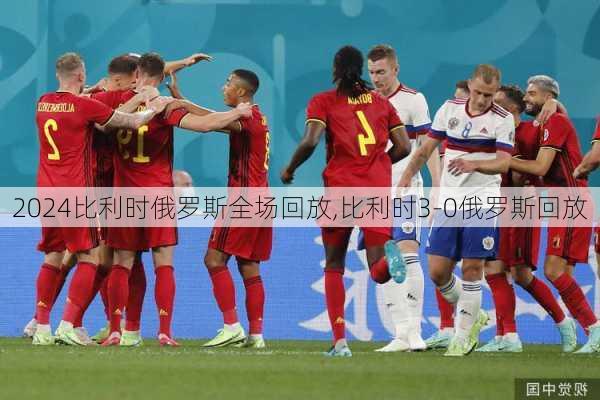 比利时俄罗斯全场回放,比利时3-0俄罗斯回放