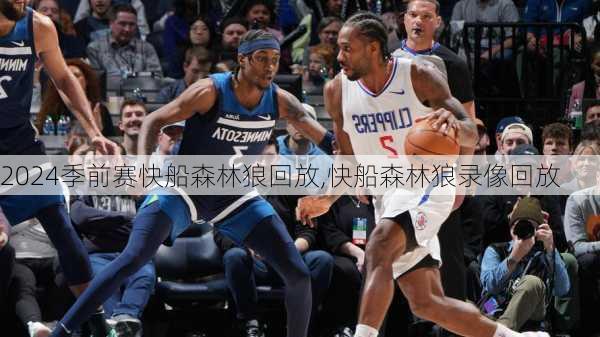 季前赛快船森林狼回放,快船森林狼录像回放