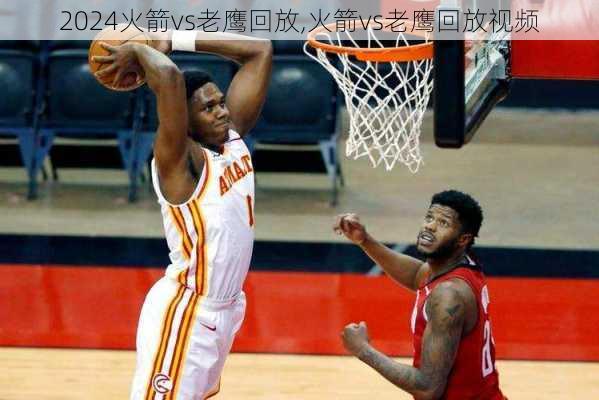 火箭vs老鹰回放,火箭vs老鹰回放视频