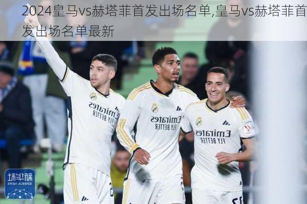 皇马vs赫塔菲首发出场名单,皇马vs赫塔菲首发出场名单最新