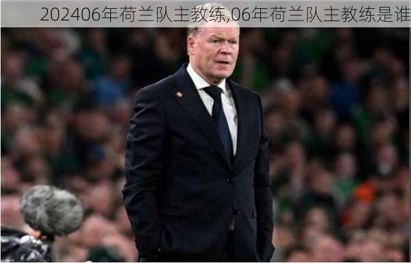 06年荷兰队主教练,06年荷兰队主教练是谁