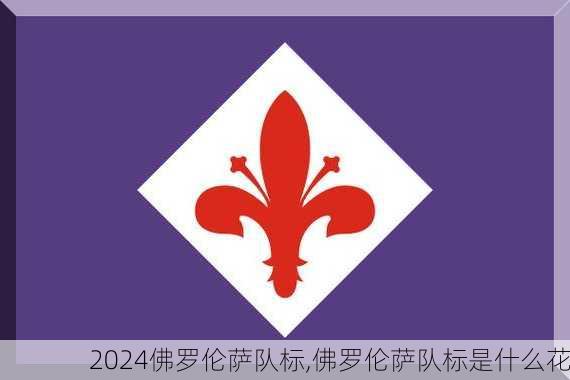 佛罗伦萨队标,佛罗伦萨队标是什么花