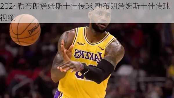 勒布朗詹姆斯十佳传球,勒布朗詹姆斯十佳传球视频