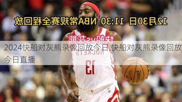 快船对灰熊录像回放今日,快船对灰熊录像回放今日直播