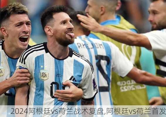 阿根廷vs荷兰战术复盘,阿根廷vs荷兰首发