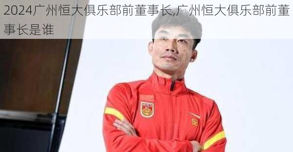 广州恒大俱乐部前董事长,广州恒大俱乐部前董事长是谁