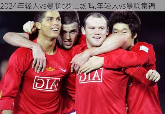 年轻人vs曼联c罗上场吗,年轻人vs曼联集锦