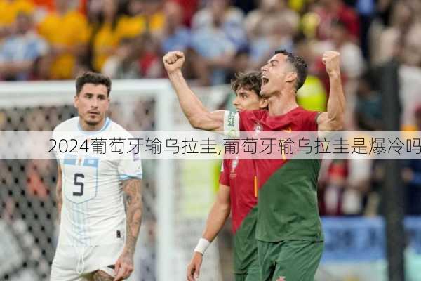 葡萄牙输乌拉圭,葡萄牙输乌拉圭是爆冷吗