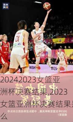 2023女篮亚洲杯决赛结果,2023女篮亚洲杯决赛结果是什么