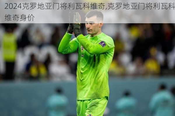 克罗地亚门将利瓦科维奇,克罗地亚门将利瓦科维奇身价
