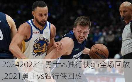2022年勇士vs独行侠g5全场回放,2021勇士vs独行侠回放