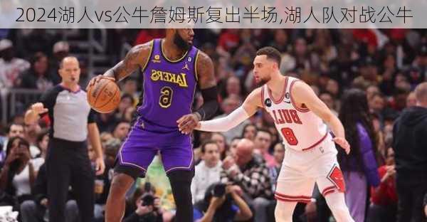 湖人vs公牛詹姆斯复出半场,湖人队对战公牛