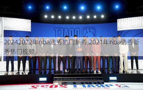 2022年nba选秀热门新秀,2021年nba选秀新秀热门视频