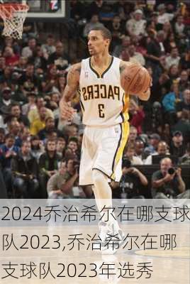 乔治希尔在哪支球队2023,乔治希尔在哪支球队2023年选秀