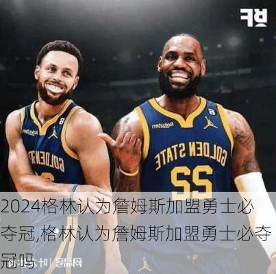 格林认为詹姆斯加盟勇士必夺冠,格林认为詹姆斯加盟勇士必夺冠吗