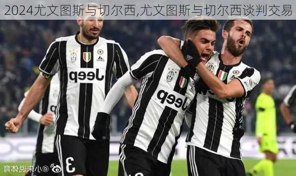 尤文图斯与切尔西,尤文图斯与切尔西谈判交易