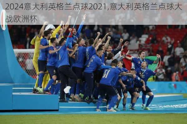 意大利英格兰点球2021,意大利英格兰点球大战欧洲杯
