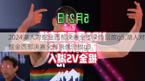 湖人对掘金西部决赛全部录像回放g5,湖人对掘金西部决赛全部录像回放g3