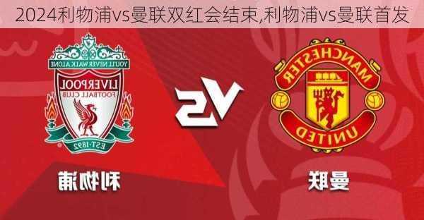 利物浦vs曼联双红会结束,利物浦vs曼联首发